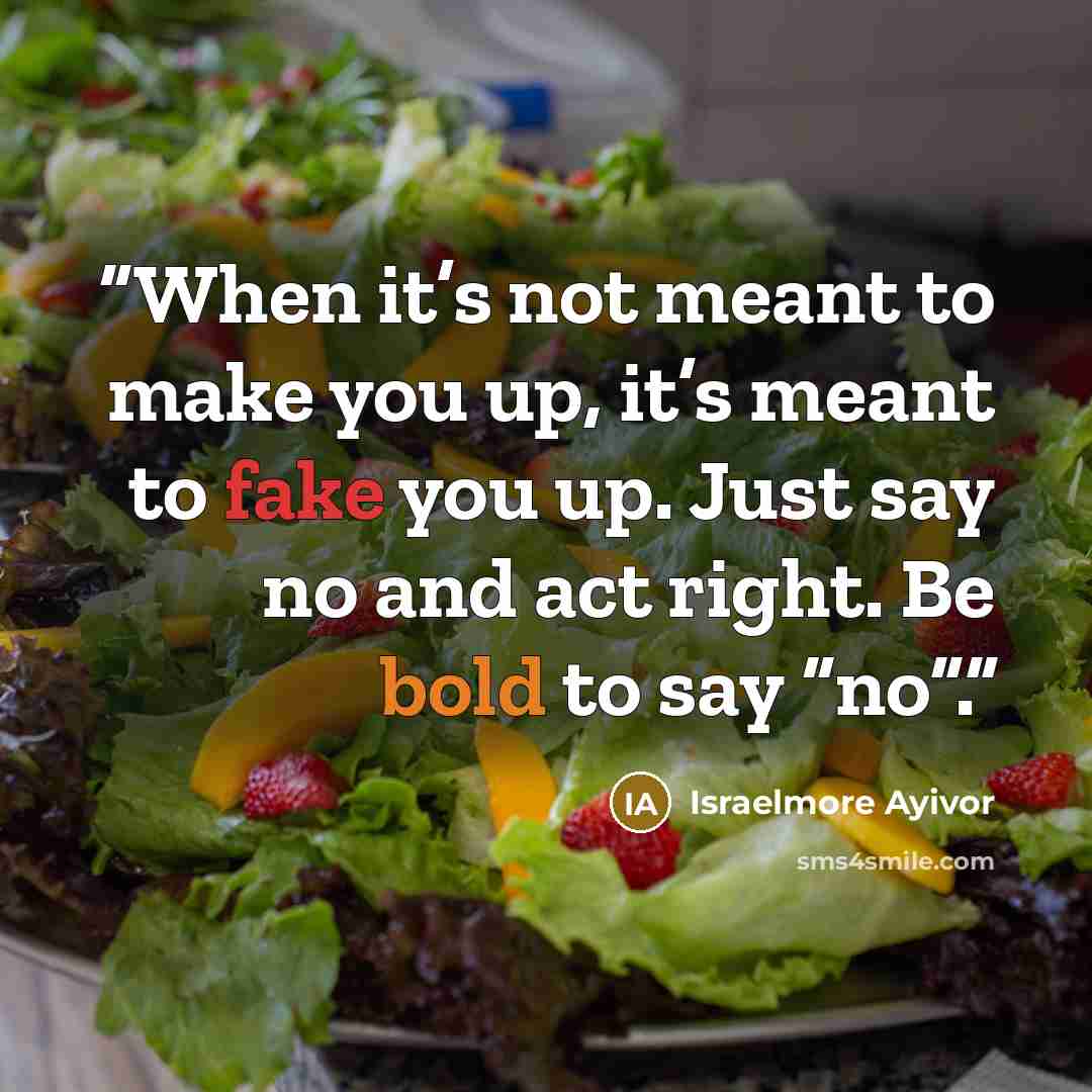“When it’s not meant to make you up, it’s meant to fake you up. Just say no and act right. Be bold to say “no”.” quote by Israelmore Ayivor