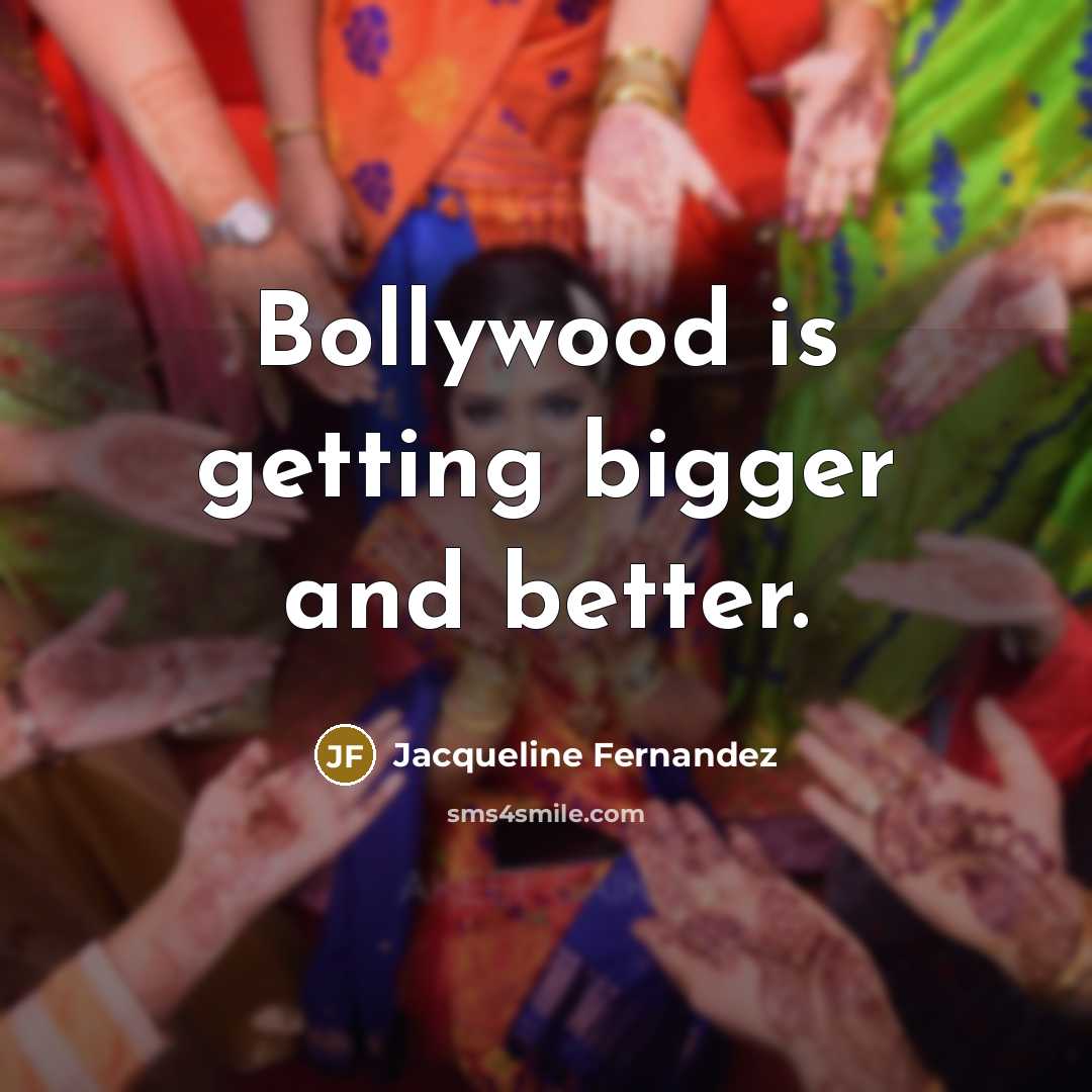 “Bollywood is getting bigger and better.” quote by Jacqueline Fernandez
