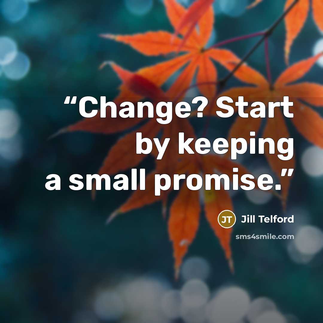 “Change? Start by keeping a small promise.” quote by Jill Telford