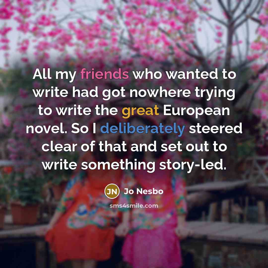 “All my friends who wanted to write had got nowhere trying to write the great European novel. So I deliberately steered clear of that and set out to write something story-led.” quote by Jo Nesbo
