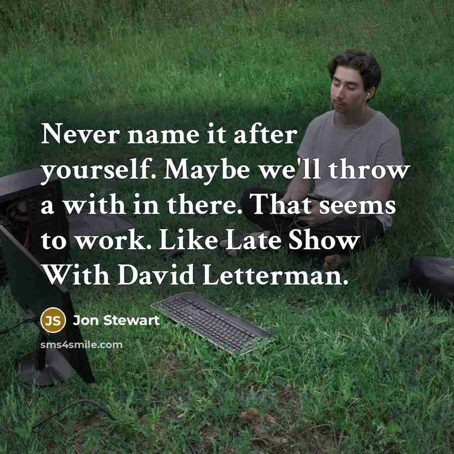 “Never name it after yourself. Maybe we'll throw a with in there. That seems to work. Like Late Show With David Letterman.” quote by Jon Stewart