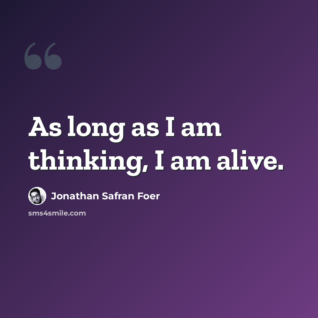 “As long as I am thinking, I am alive.” quote by Jonathan Safran Foer