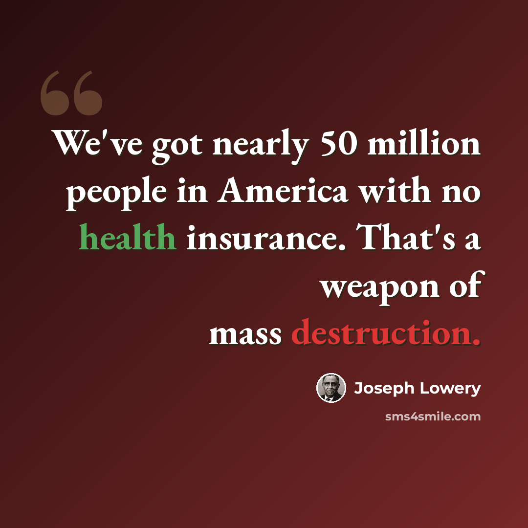 “We've got nearly 50 million people in America with no health insurance. That's a weapon of mass destruction.” quote by Joseph Lowery