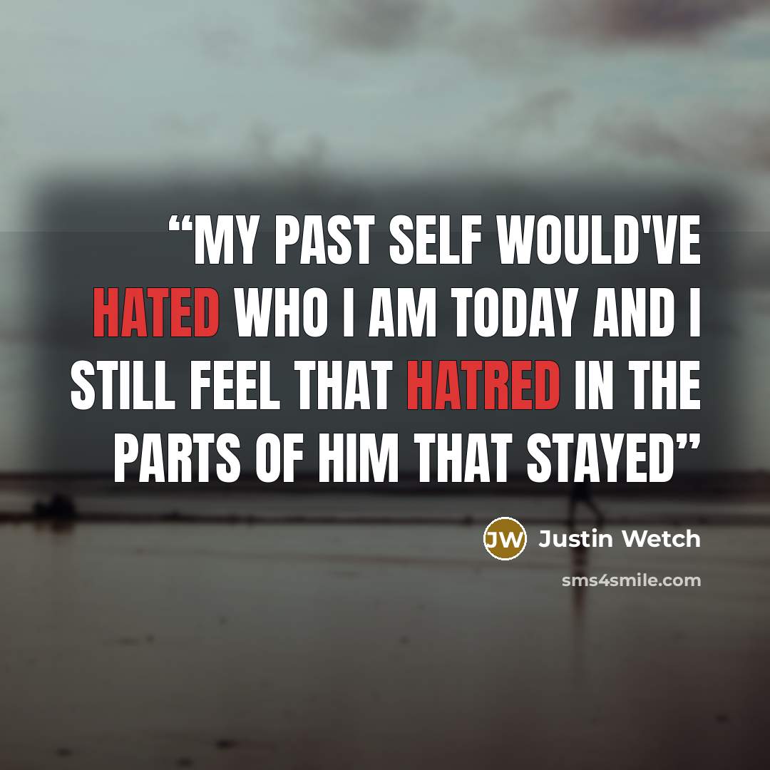 “My past self would've hated who I am today And I still feel that hatred in the parts of him that stayed” quote by Justin Wetch