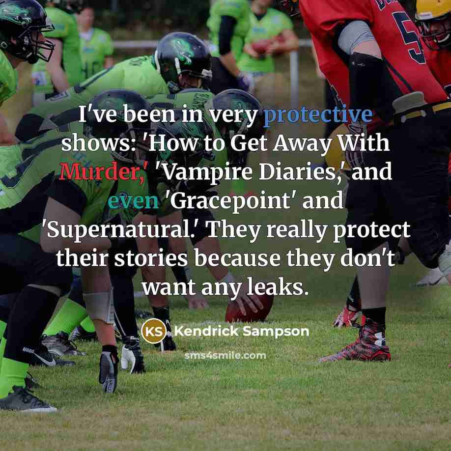 “I've been in very protective shows: 'How to Get Away With Murder,' 'Vampire Diaries,' and even 'Gracepoint' and 'Supernatural.' They really protect their stories because they don't want any leaks.” quote by Kendrick Sampson