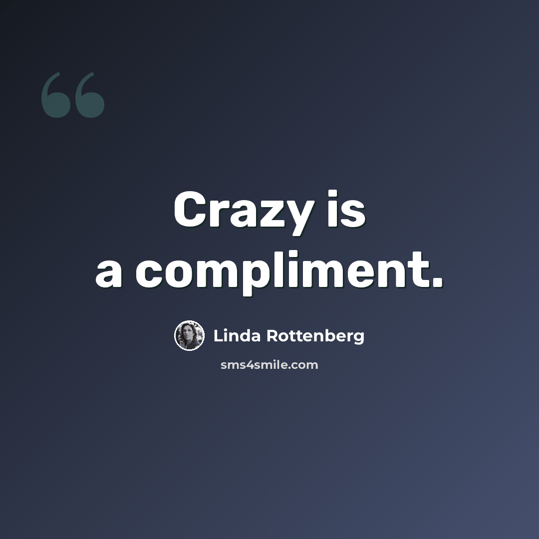 “Crazy is a compliment.” quote by Linda Rottenberg