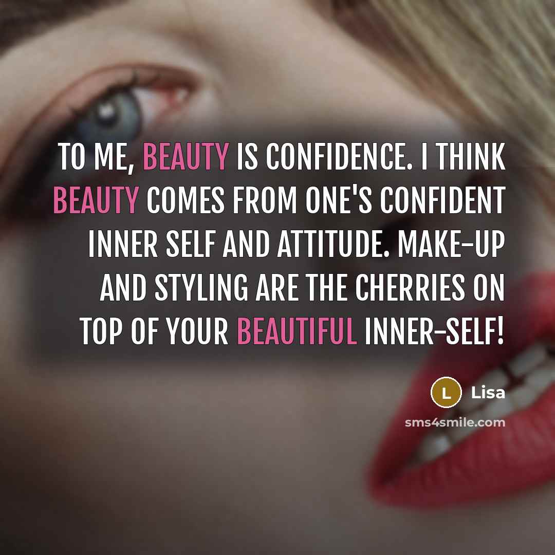 “To me, beauty is confidence. I think beauty comes from one's confident inner self and attitude. Make-up and styling are the cherries on top of your beautiful inner-self!” quote by Lisa