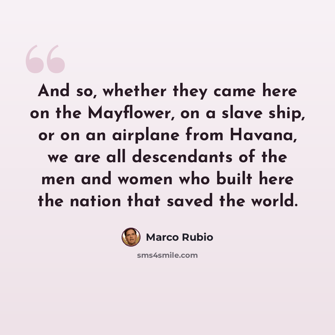 “And so, whether they came here on the Mayflower, on a slave ship, or on an airplane from Havana, we are all descendants of the men and women who built here the nation that saved the world.” quote by Marco Rubio