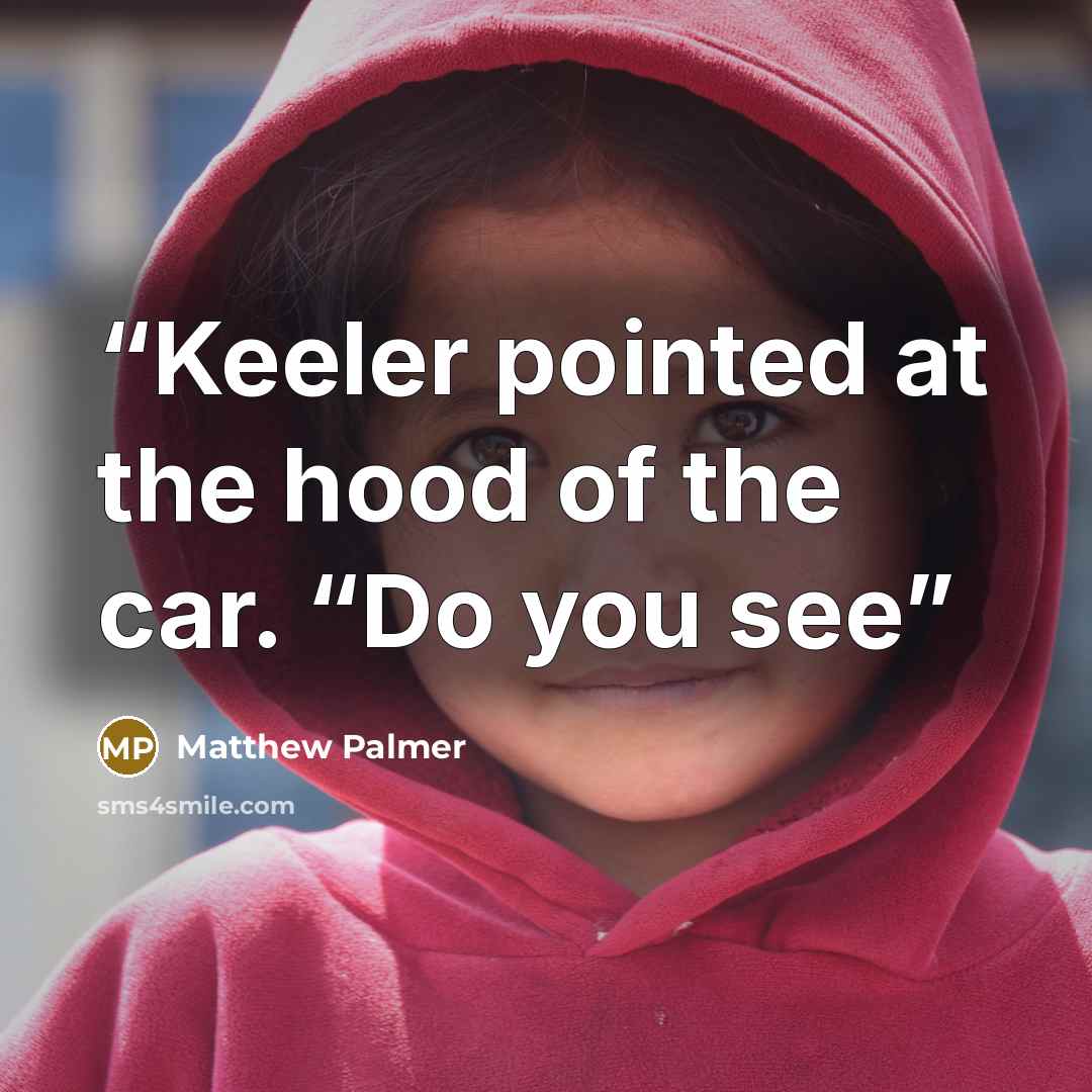“Keeler pointed at the hood of the car. “Do you see” quote by Matthew Palmer