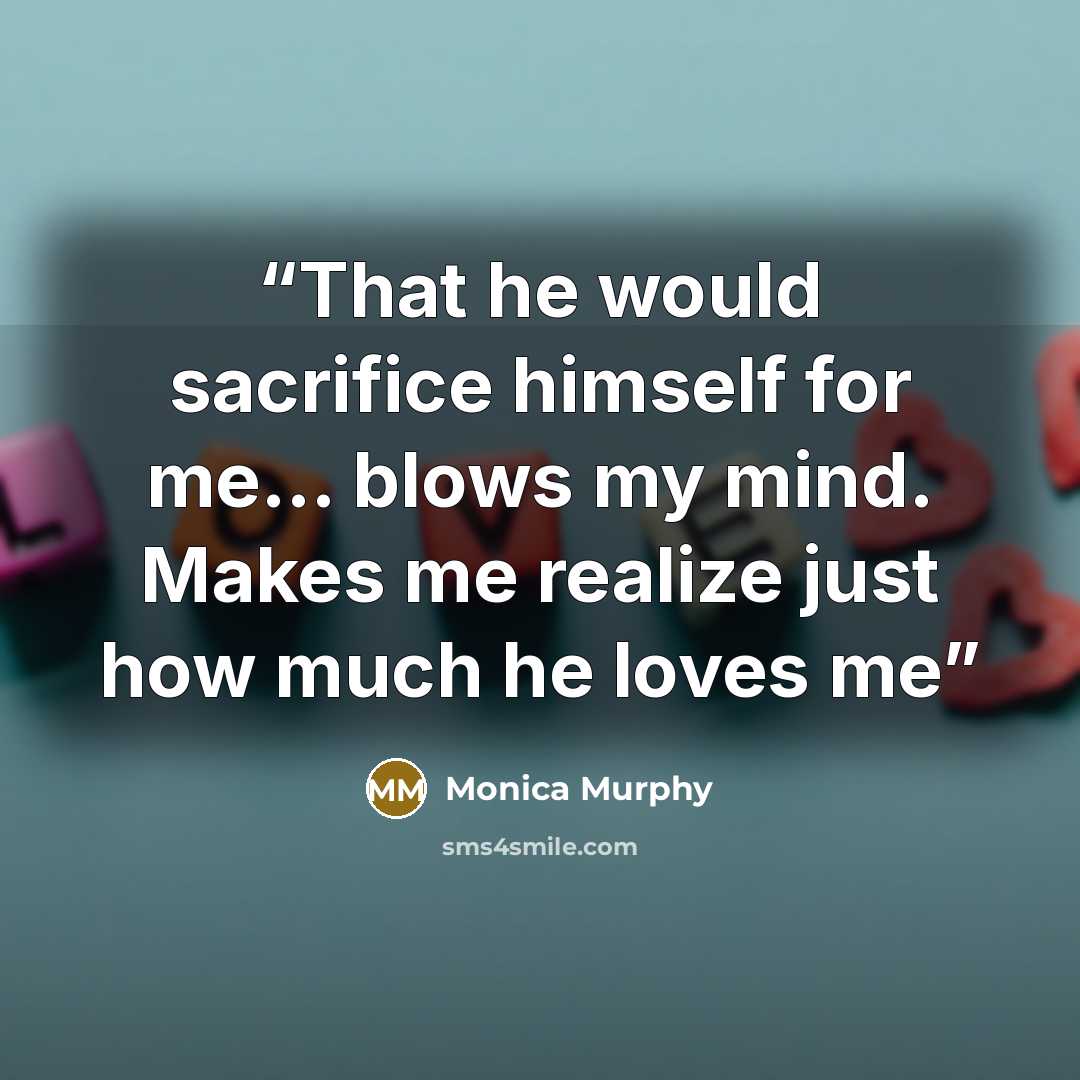“That he would sacrifice himself for me... blows my mind. Makes me realize just how much he loves me” quote by Monica Murphy