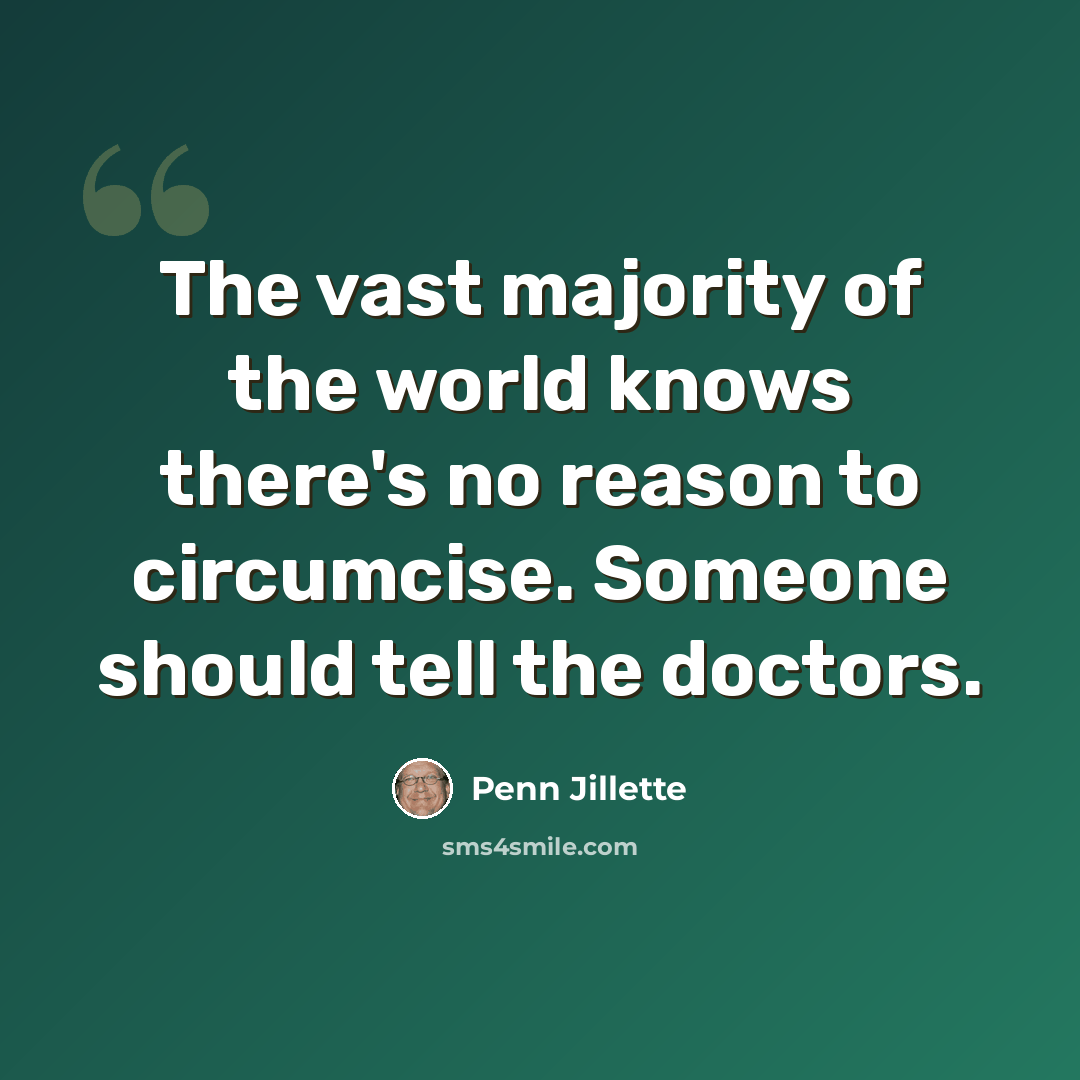 “The vast majority of the world knows there's no reason to circumcise. Someone should tell the doctors.” quote by Penn Jillette
