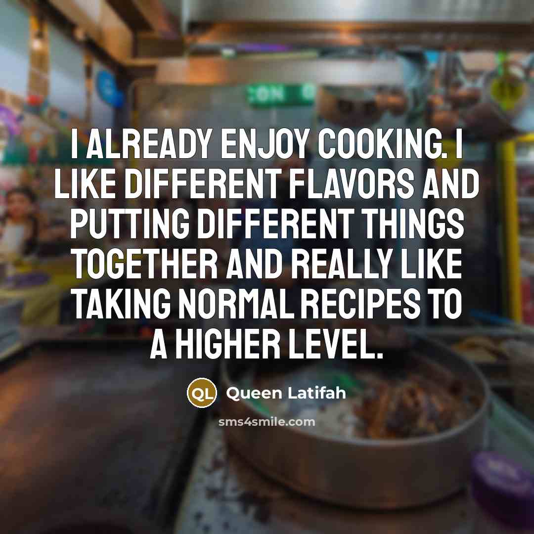 “I already enjoy cooking. I like different flavors and putting different things together and really like taking normal recipes to a higher level.” quote by Queen Latifah
