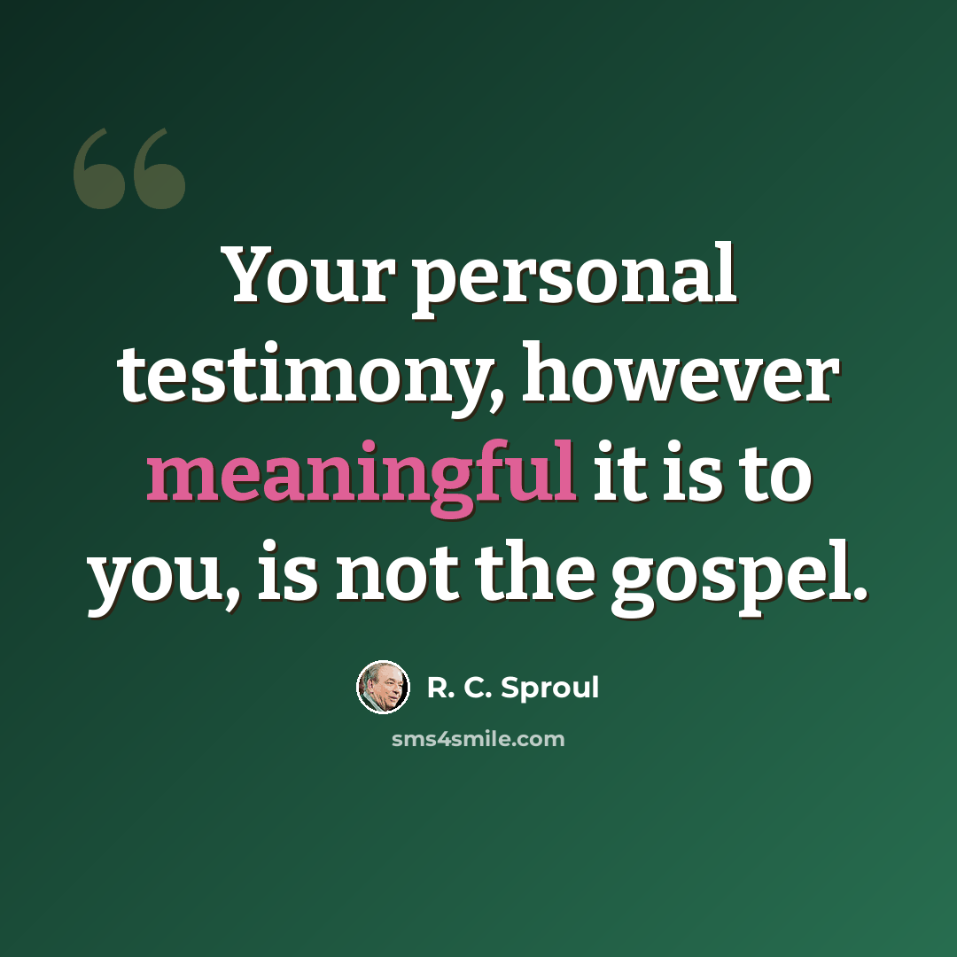 “Your personal testimony, however meaningful it is to you, is not the gospel.” quote by R. C. Sproul