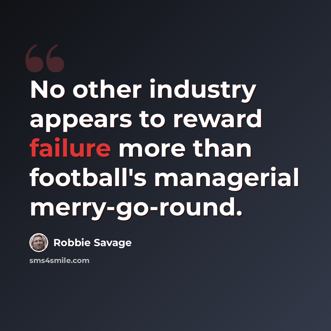 “No other industry appears to reward failure more than football's managerial merry-go-round.” quote by Robbie Savage