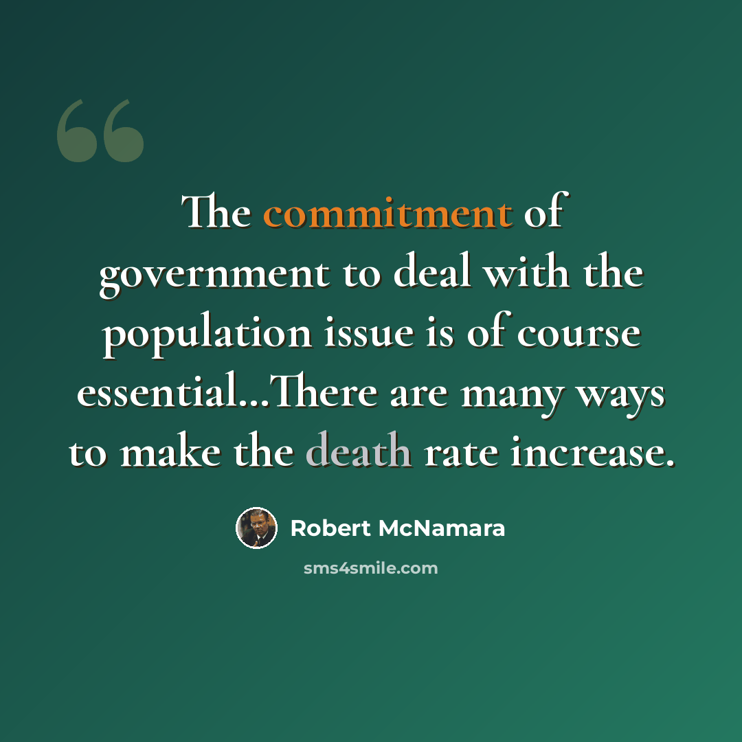 “The commitment of government to deal with the population issue is of course essential…There are many ways to make the death rate increase.” quote by Robert McNamara