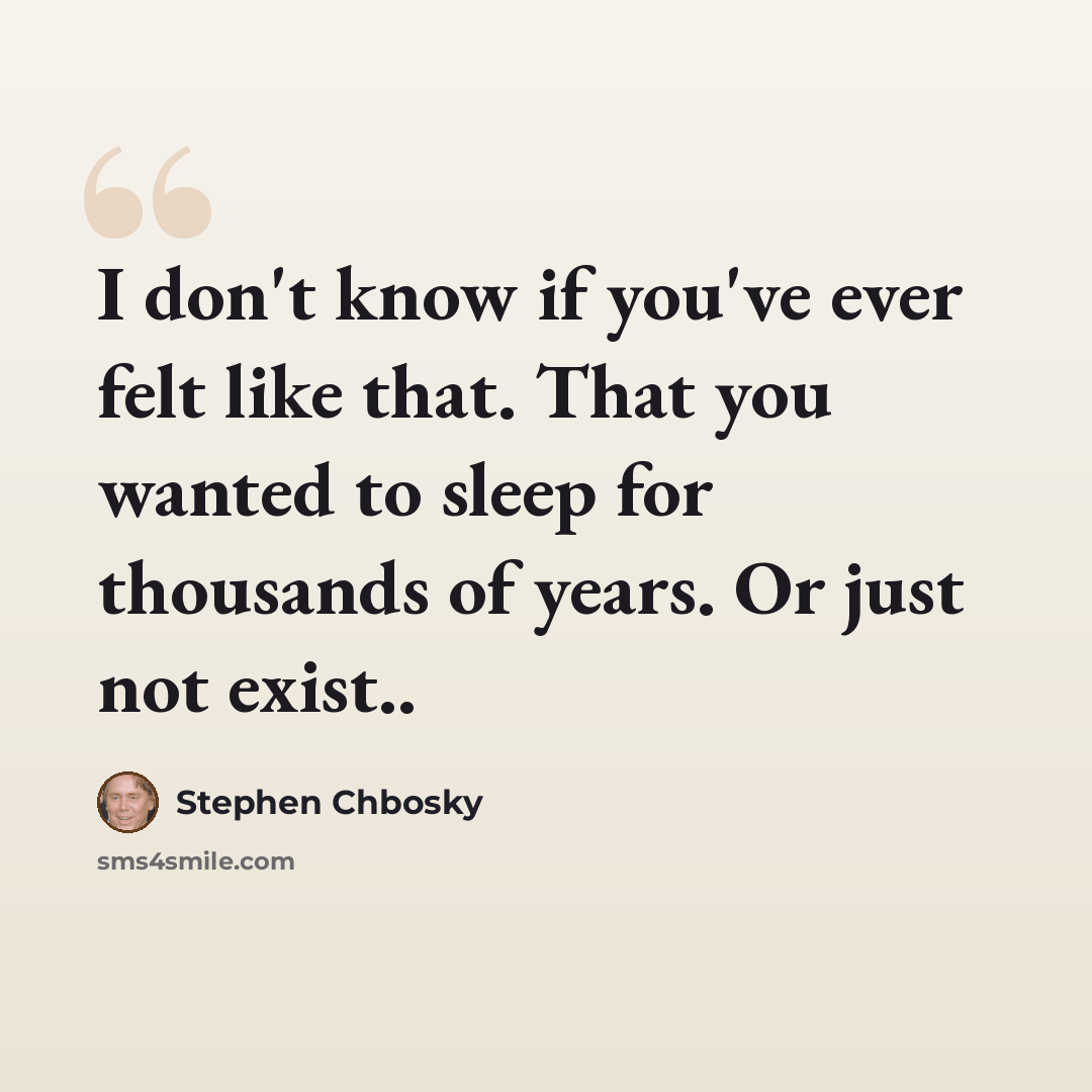 “I don't know if you've ever felt like that. That you wanted to sleep for thousands of years. Or just not exist..” quote by Stephen Chbosky