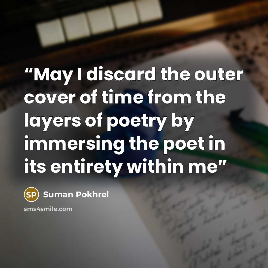 “May I discard the outer cover of time from the layers of poetry by immersing the poet in its entirety within me” quote by Suman Pokhrel