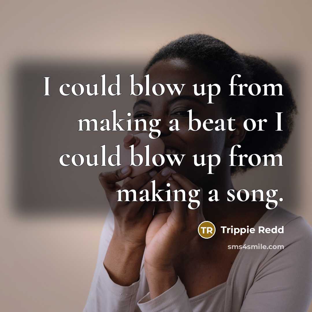 “I could blow up from making a beat or I could blow up from making a song.” quote by Trippie Redd