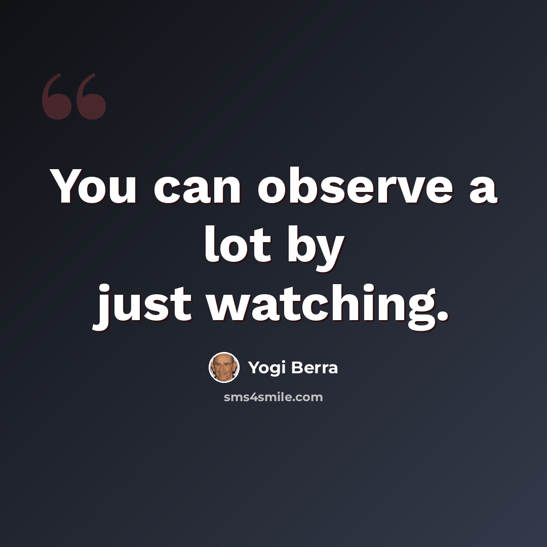 “You can observe a lot by just watching.” quote by Yogi Berra