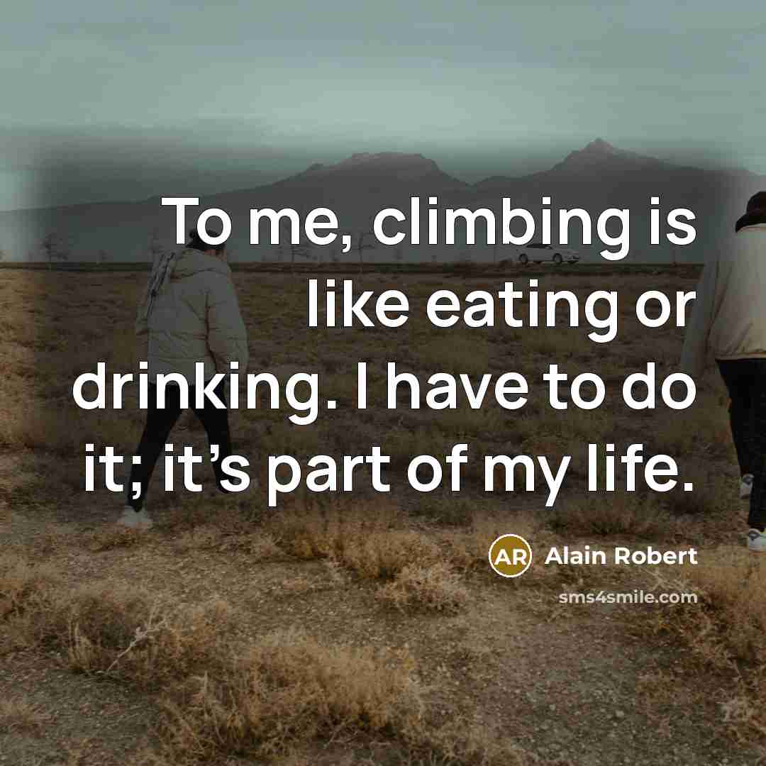 “To me, climbing is like eating or drinking. I have to do it; it's part of my life.” quote by Alain Robert