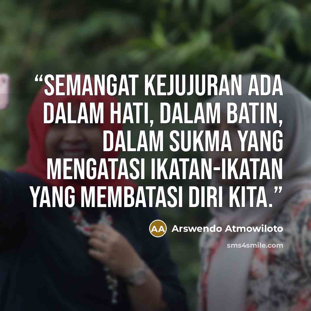“Semangat kejujuran ada dalam hati, dalam batin, dalam sukma yang mengatasi ikatan-ikatan yang membatasi diri kita.” quote by Arswendo Atmowiloto