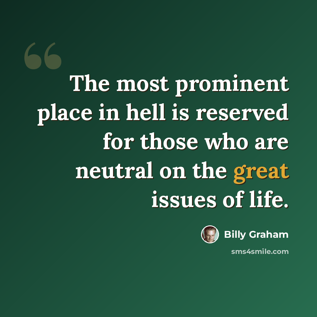 “The most prominent place in hell is reserved for those who are neutral on the great issues of life.” quote by Billy Graham