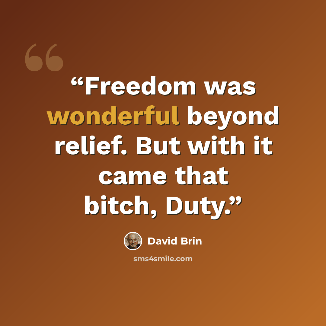 “Freedom was wonderful beyond relief. But with it came that bitch, Duty.” quote by David Brin