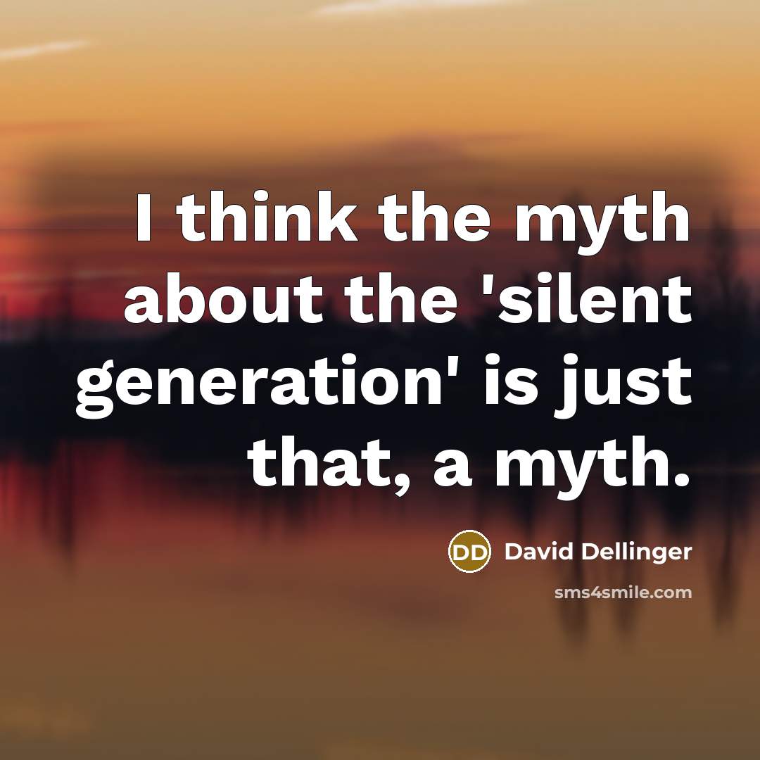 “I think the myth about the 'silent generation' is just that, a myth.” quote by David Dellinger