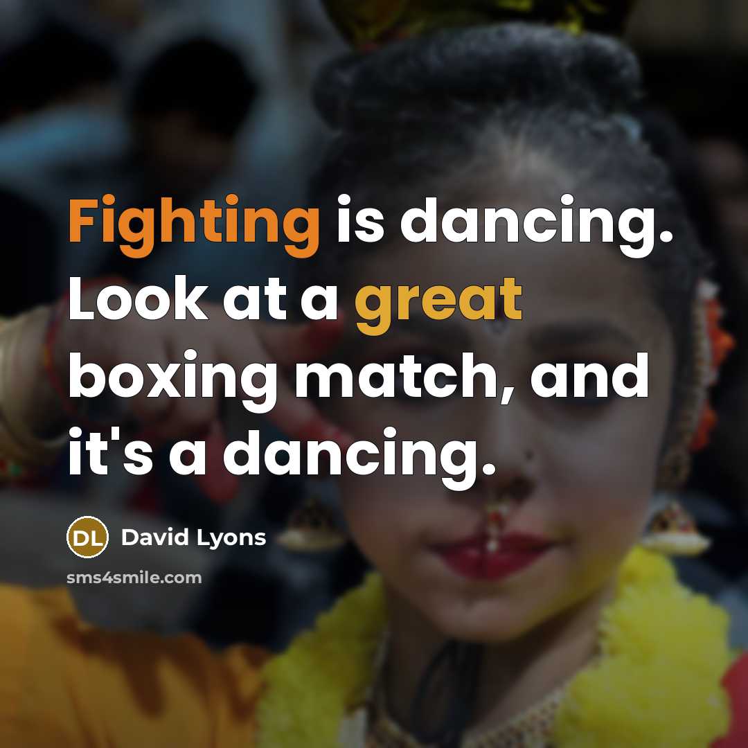 “Fighting is dancing. Look at a great boxing match, and it's a dancing.” quote by David Lyons