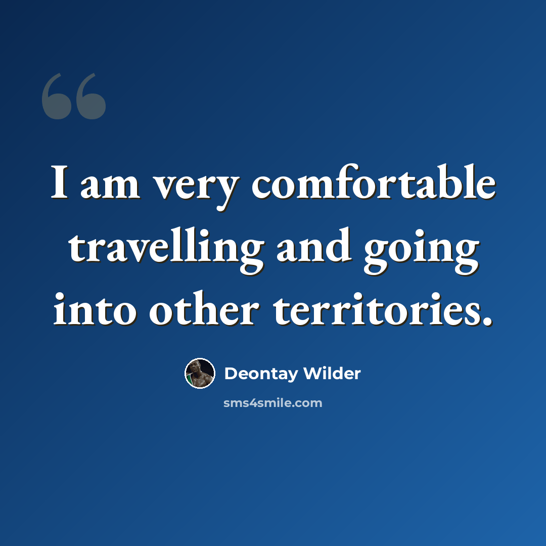 “I am very comfortable travelling and going into other territories.” quote by Deontay Wilder