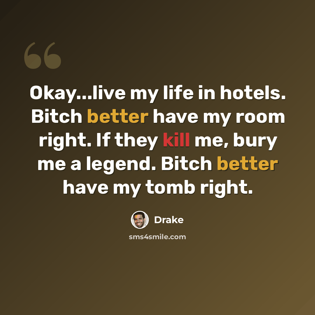 “Okay...live my life in hotels. Bitch better have my room right. If they kill me, bury me a legend. Bitch better have my tomb right.” quote by Drake