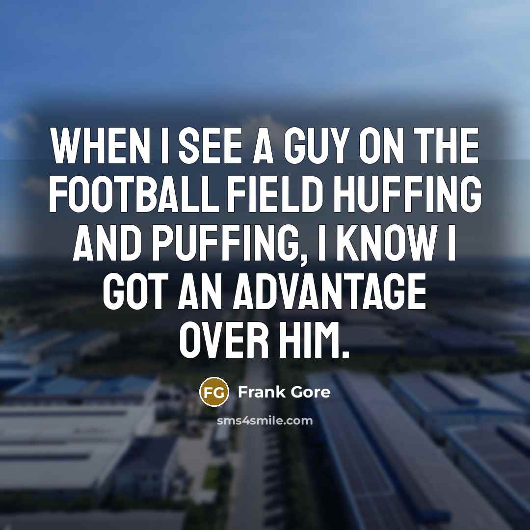 “When I see a guy on the football field huffing and puffing, I know I got an advantage over him.” quote by Frank Gore