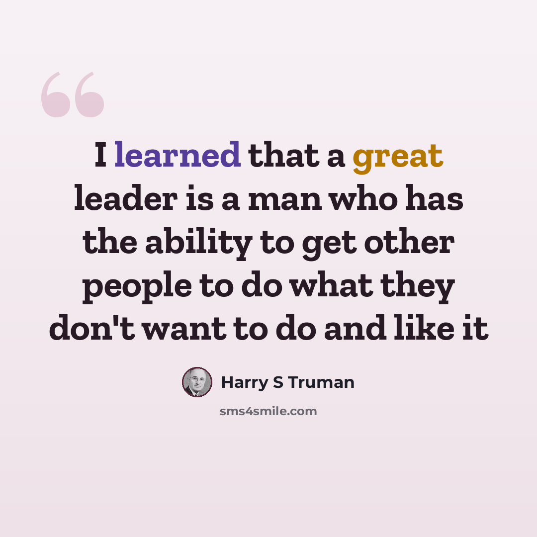 “I learned that a great leader is a man who has the ability to get other people to do what they don't want to do and like it” quote by Harry S Truman