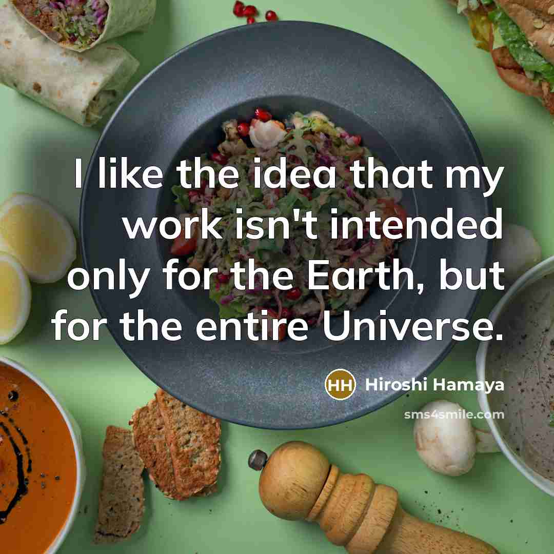 “I like the idea that my work isn't intended only for the Earth, but for the entire Universe.” quote by Hiroshi Hamaya