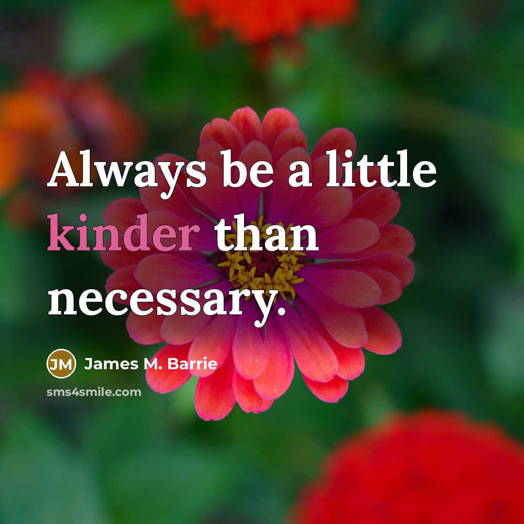 “Always be a little kinder than necessary.” quote by James M. Barrie