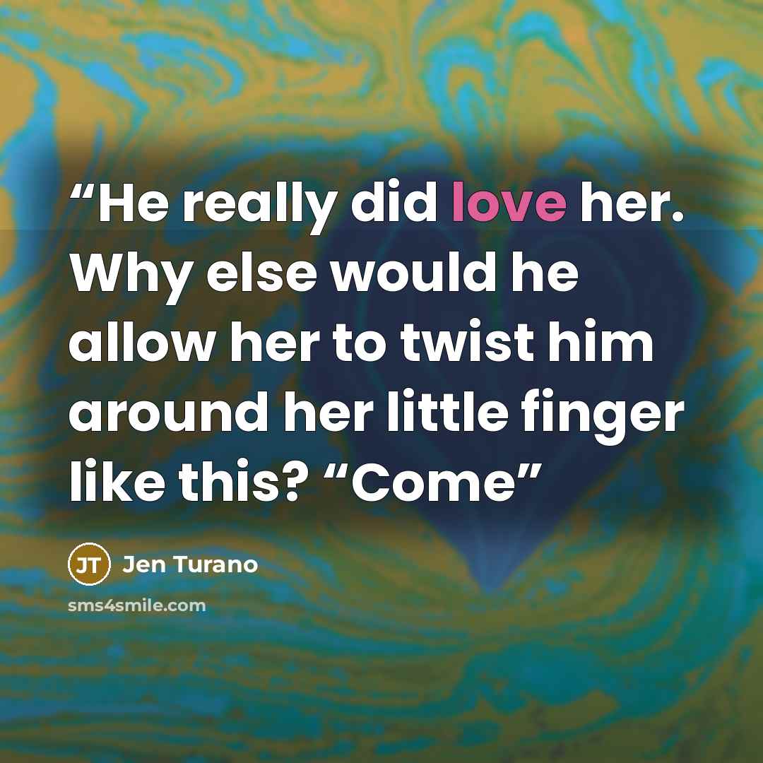 “He really did love her. Why else would he allow her to twist him around her little finger like this? “Come” quote by Jen Turano