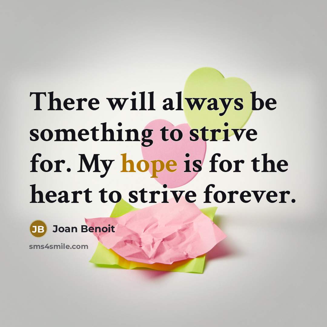 “There will always be something to strive for. My hope is for the heart to strive forever.” quote by Joan Benoit