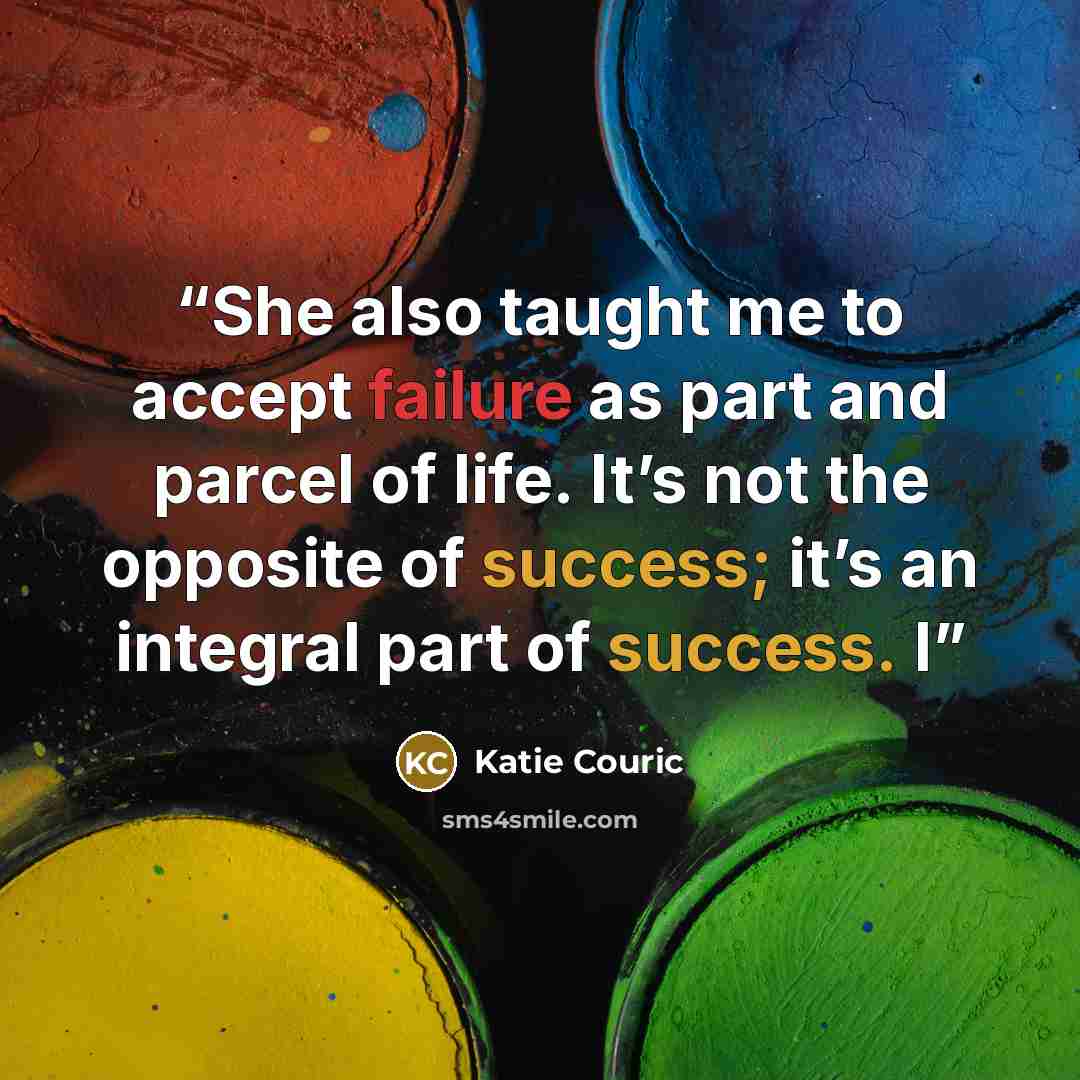 “She also taught me to accept failure as part and parcel of life. It’s not the opposite of success; it’s an integral part of success. I” quote by Katie Couric