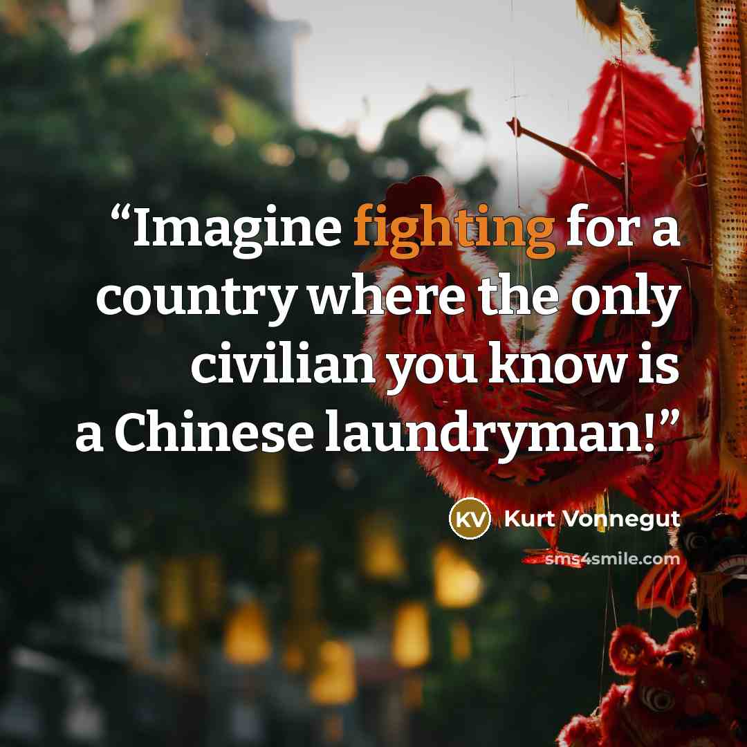 “Imagine fighting for a country where the only civilian you know is a Chinese laundryman!” quote by Kurt Vonnegut