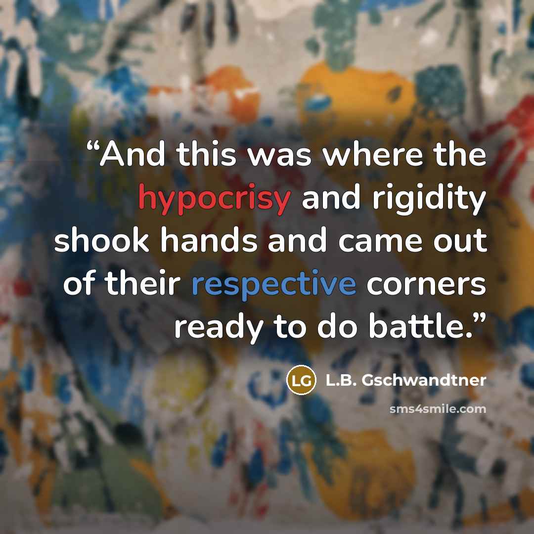 “And this was where the hypocrisy and rigidity shook hands and came out of their respective corners ready to do battle.” quote by L.B. Gschwandtner