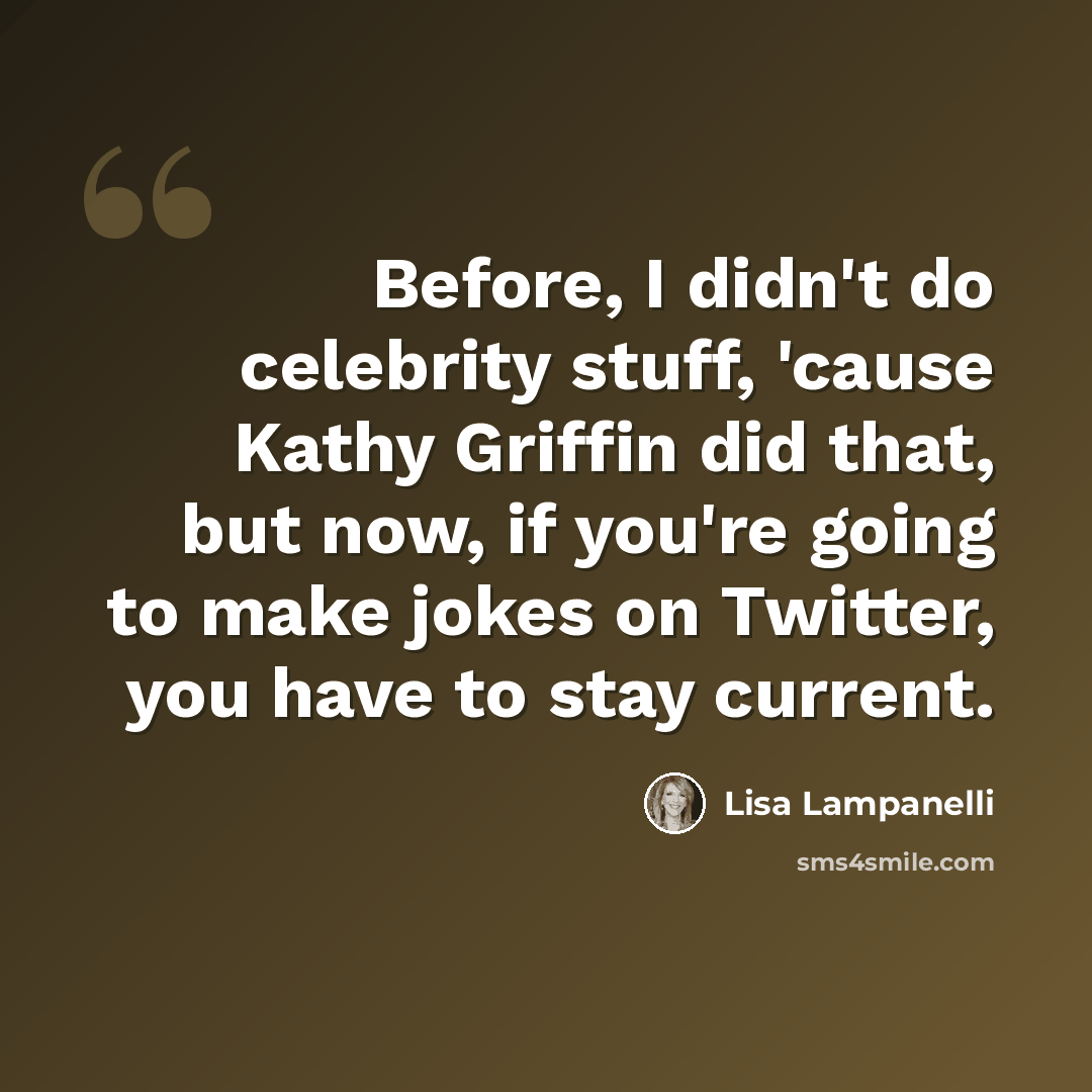 “Before, I didn't do celebrity stuff, 'cause Kathy Griffin did that, but now, if you're going to make jokes on Twitter, you have to stay current.” quote by Lisa Lampanelli