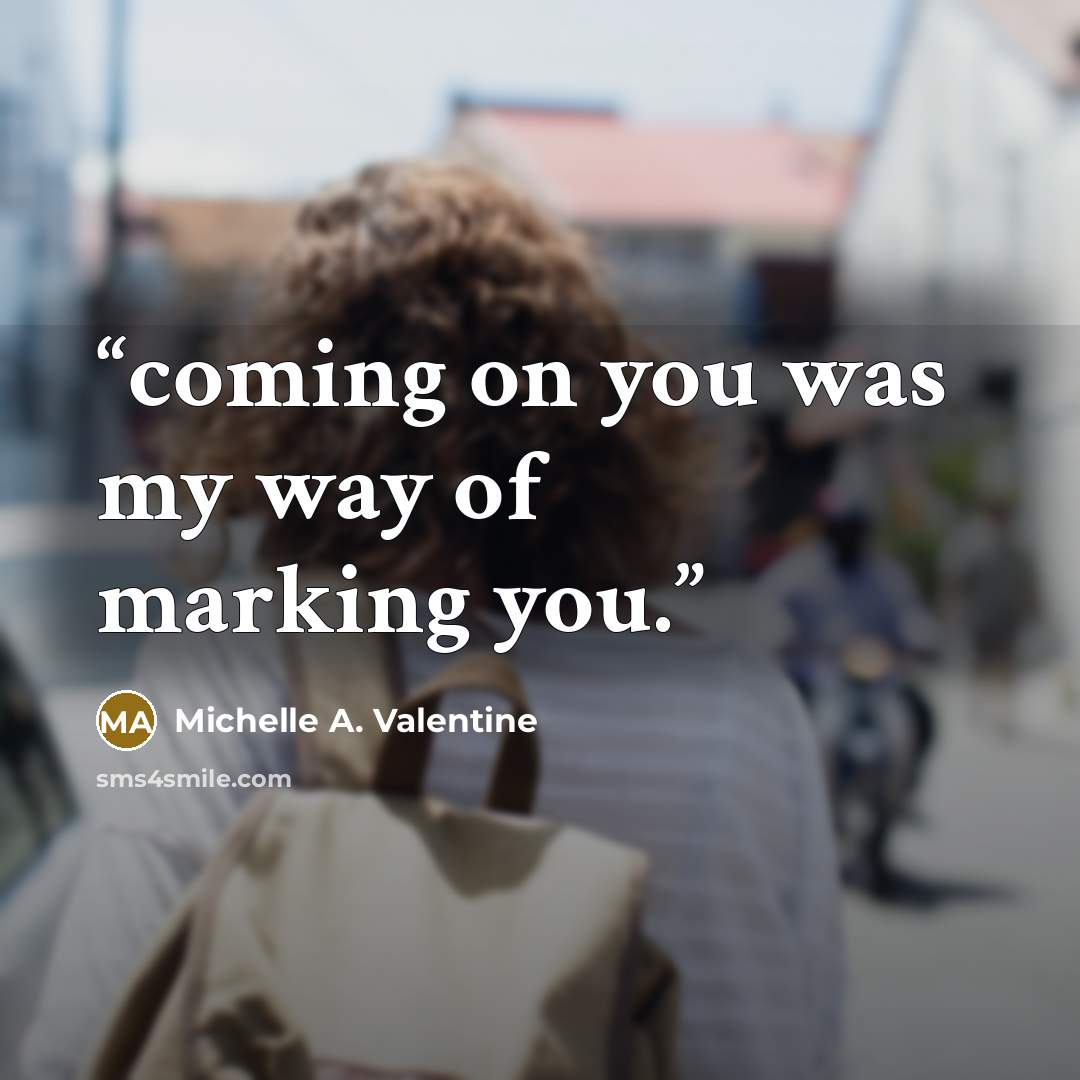 “coming on you was my way of marking you.” quote by Michelle A. Valentine