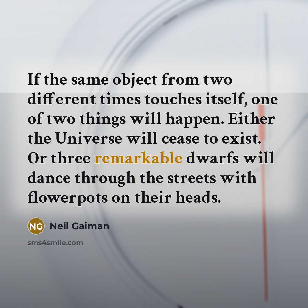 “If the same object from two different times touches itself, one of two things will happen. Either the Universe will cease to exist. Or three remarkable dwarfs will dance through the streets with flowerpots on their heads.” quote by Neil Gaiman