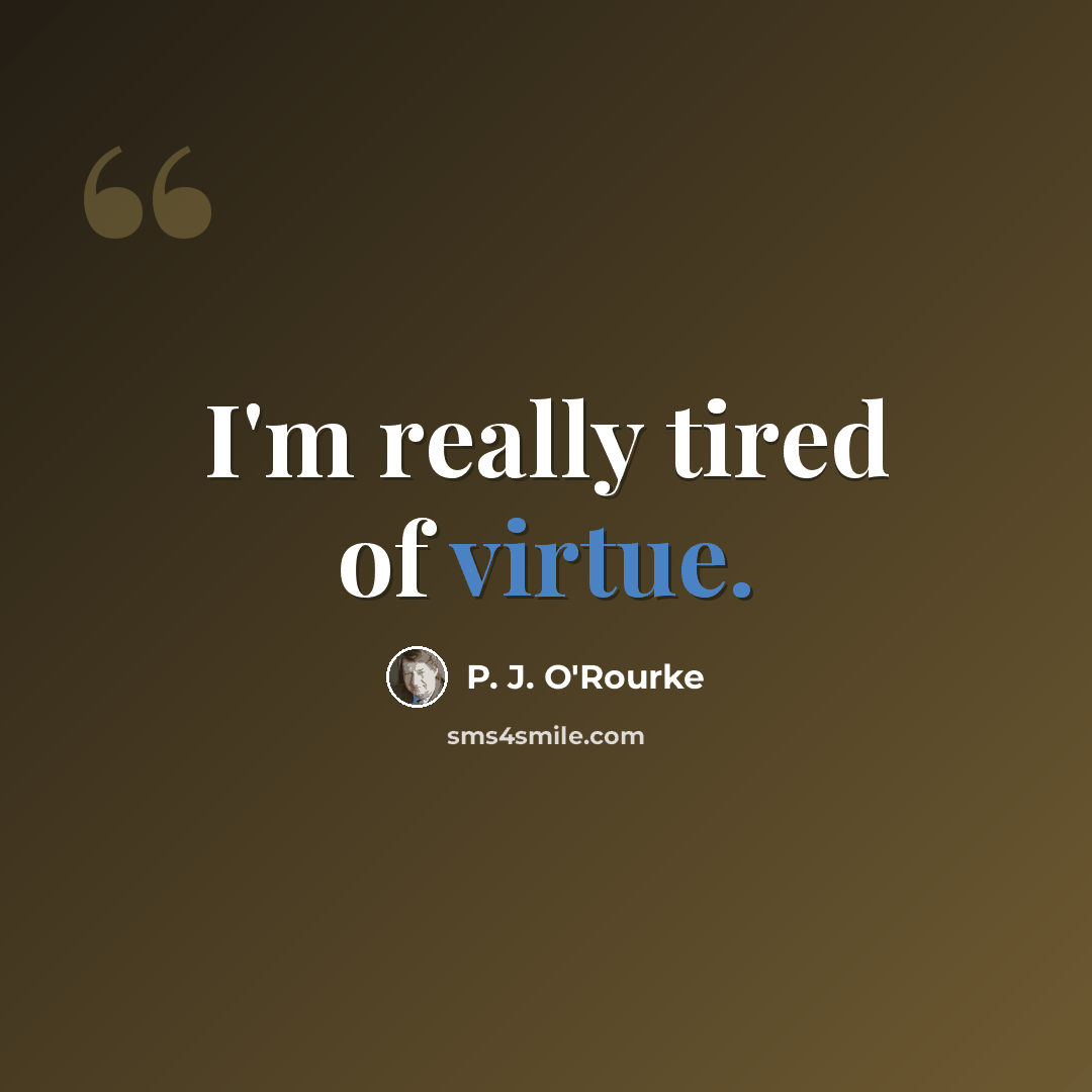 “I'm really tired of virtue.” quote by P. J. O'Rourke