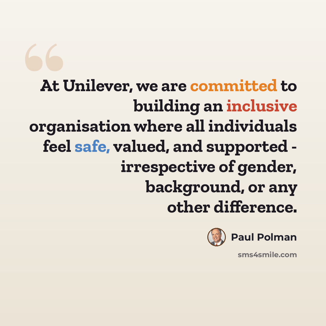 “At Unilever, we are committed to building an inclusive organisation where all individuals feel safe, valued, and supported - irrespective of gender, background, or any other difference.” quote by Paul Polman