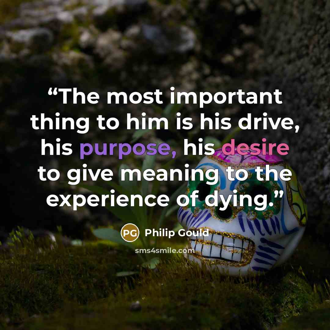 “The most important thing to him is his drive, his purpose, his desire to give meaning to the experience of dying.” quote by Philip Gould