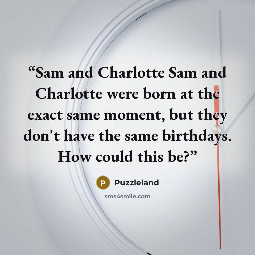 “Sam and Charlotte Sam and Charlotte were born at the exact same moment, but they don't have the same birthdays. How could this be?” quote by Puzzleland