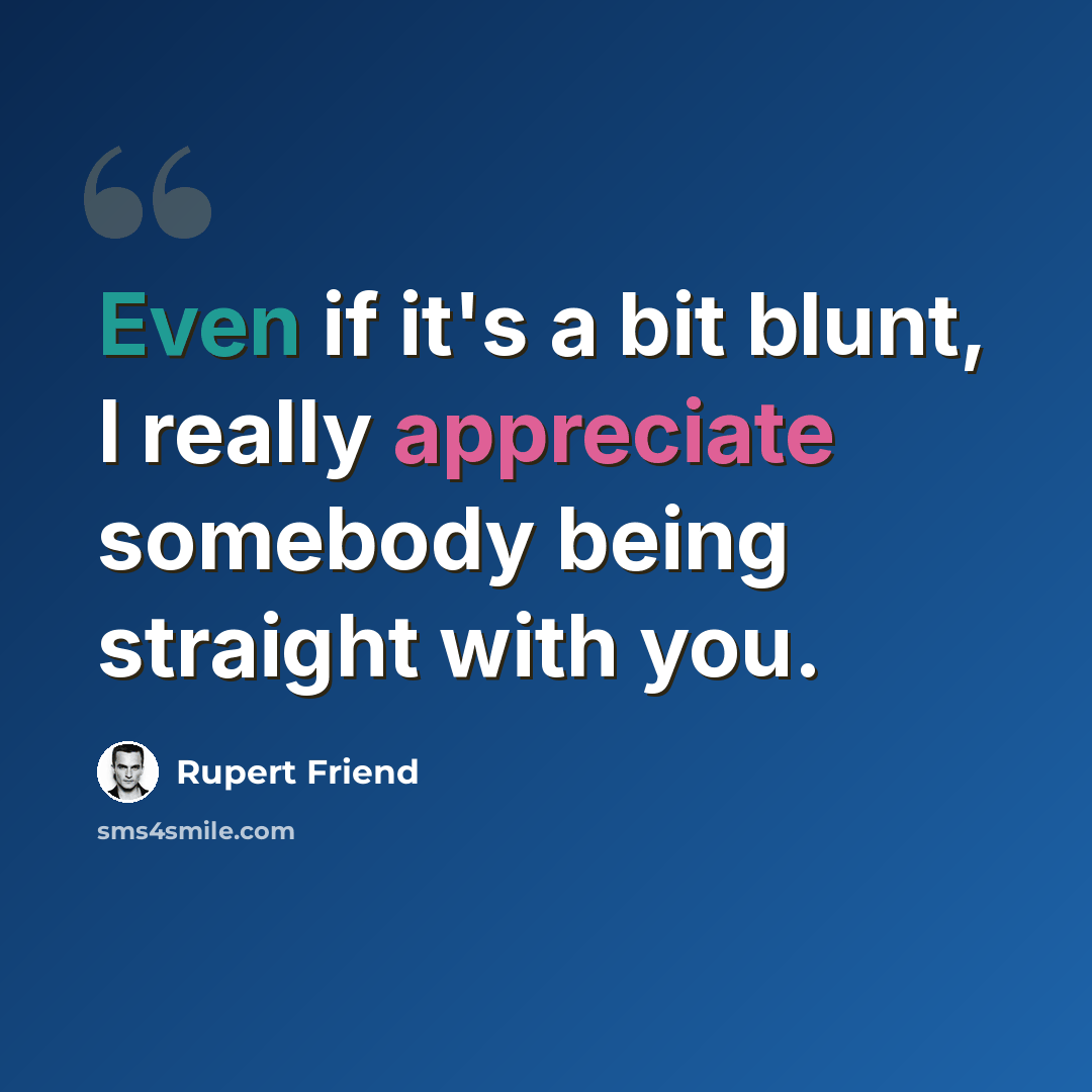 “Even if it's a bit blunt, I really appreciate somebody being straight with you.” quote by Rupert Friend