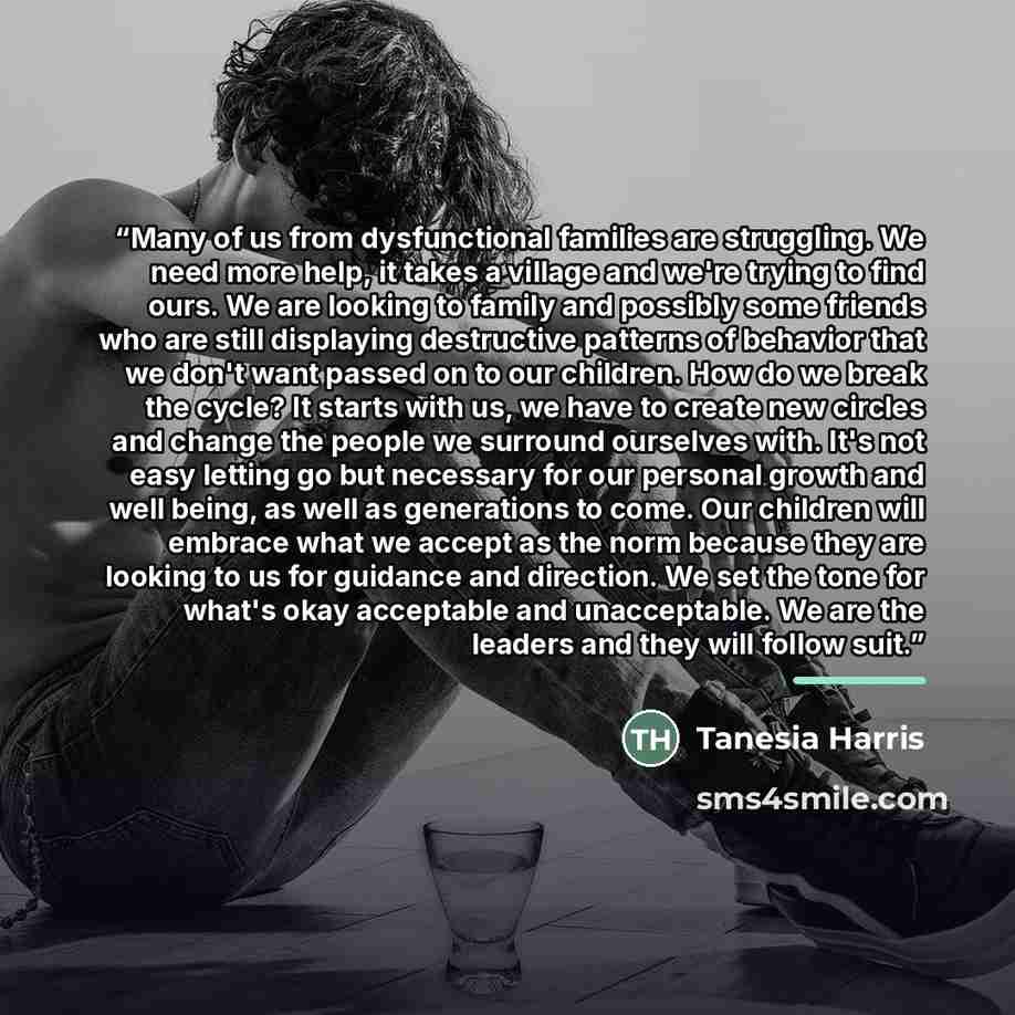 “Many of us from dysfunctional families are struggling. We need more help, it takes a village and we're trying to find ours. We are looking to family and possibly some friends who are still displaying destructive patterns of behavior that we don't want passed on to our children. How do we break the…” quote by Tanesia Harris