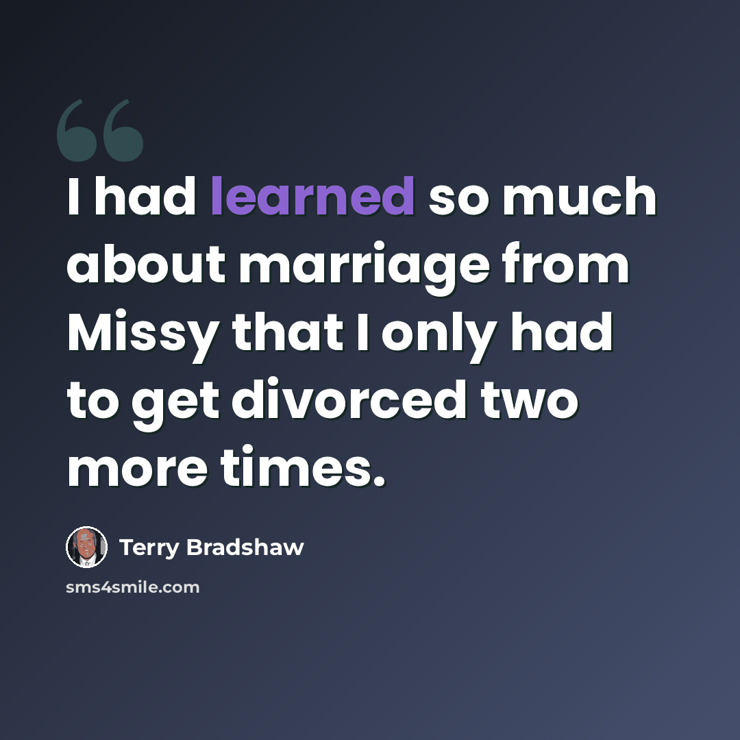 “I had learned so much about marriage from Missy that I only had to get divorced two more times.” quote by Terry Bradshaw